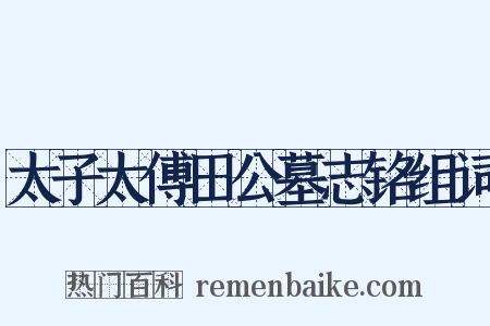 太子太傅田公墓志铭组词是什么意思的图片